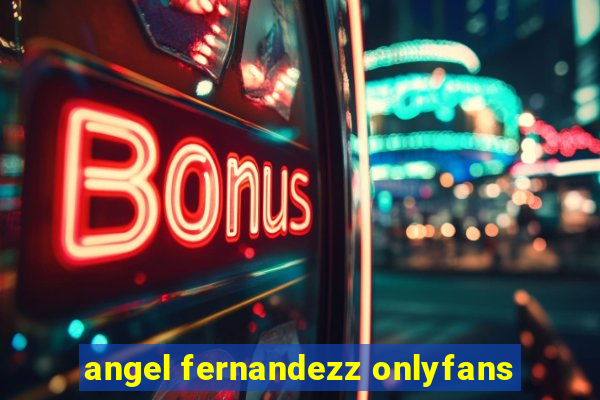 angel fernandezz onlyfans